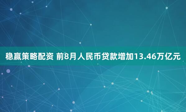 稳赢策略配资 前8月人民币贷款增加13.46万亿元