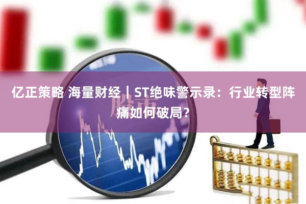 亿正策略 海量财经｜ST绝味警示录：行业转型阵痛如何破局？