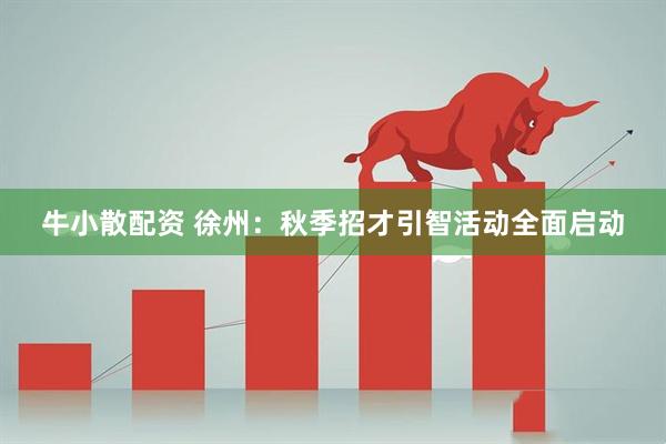 牛小散配资 徐州：秋季招才引智活动全面启动