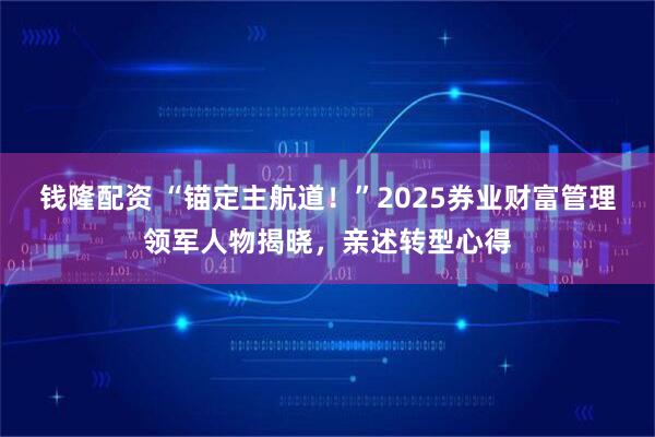 钱隆配资 “锚定主航道！”2025券业财富管理领军人物揭晓，亲述转型心得